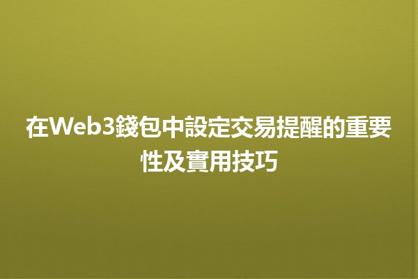在Web3錢包中設定交易提醒的重要性及實用技巧💰⏰