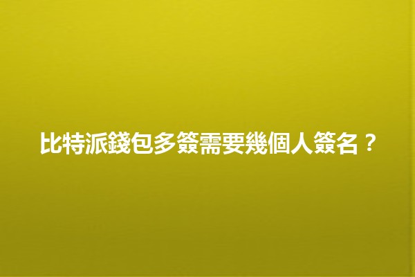 比特派錢包多簽需要幾個人簽名？💼🔒