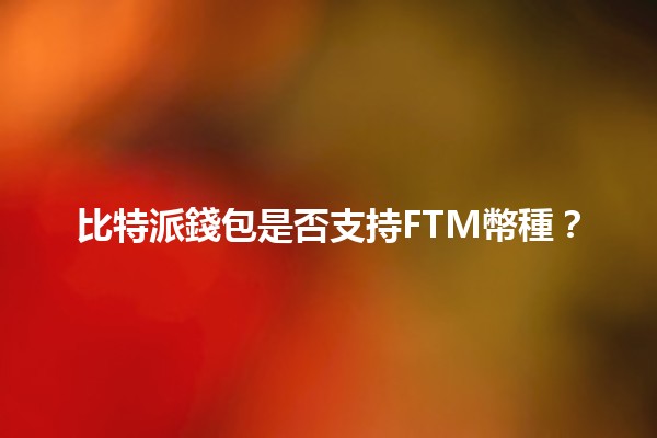 比特派錢包是否支持FTM幣種？💰🚀