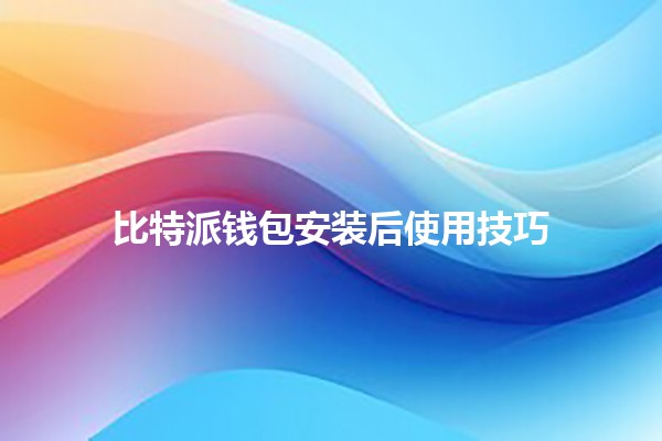 比特派钱包安装后使用技巧 💰📱