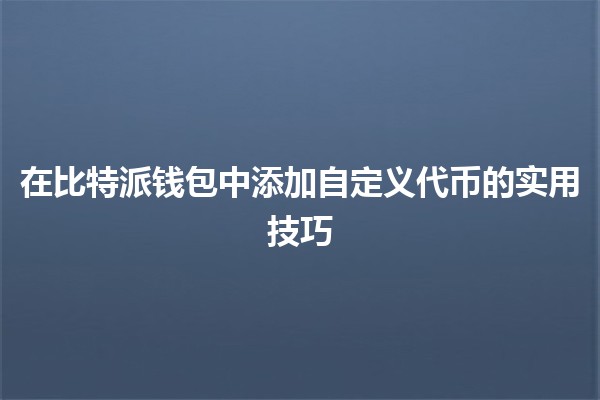 在比特派钱包中添加自定义代币的实用技巧💰🔧