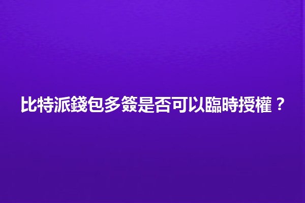 比特派錢包多簽是否可以臨時授權？🤔🔒