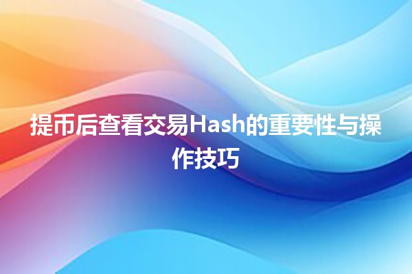 🪙提币后查看交易Hash的重要性与操作技巧