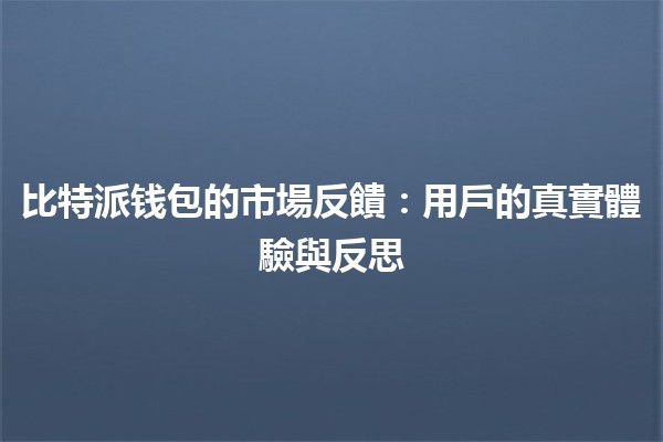 比特派钱包的市場反饋💼🔒：用戶的真實體驗與反思