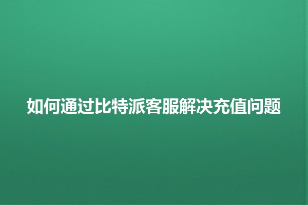 如何通过比特派客服解决充值问题💰💬