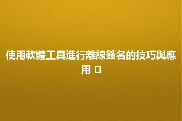 使用軟體工具進行離線簽名的技巧與應用 🖊️📄