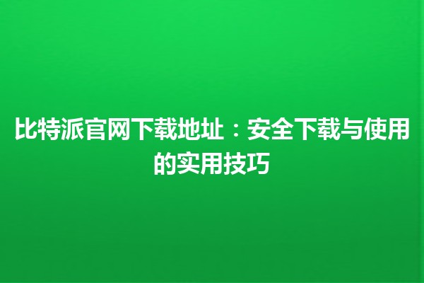 比特派官网下载地址🏅：安全下载与使用的实用技巧