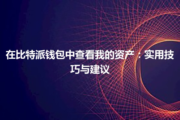 在比特派钱包中查看我的资产💰：实用技巧与建议