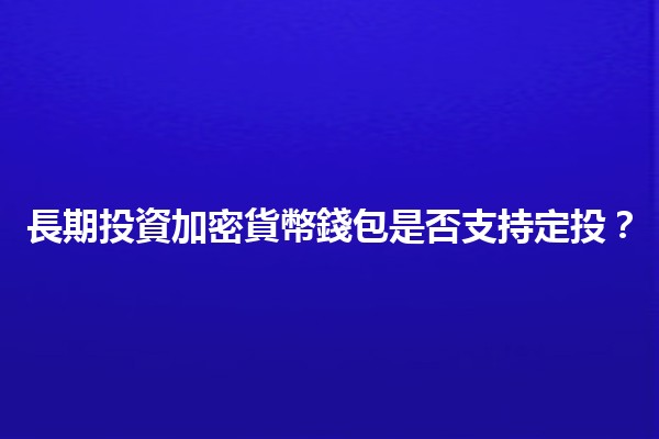 長期投資加密貨幣錢包是否支持定投？💰🔑