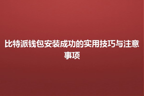 比特派钱包安装成功的实用技巧与注意事项 💰🚀