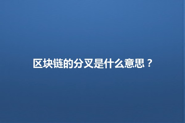 区块链的分叉是什么意思？🔗💡