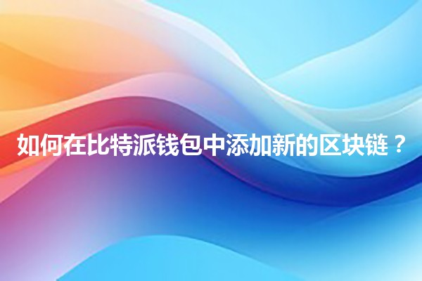 如何在比特派钱包中添加新的区块链？🌐💰