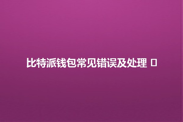 比特派钱包常见错误及处理 💰⚡️