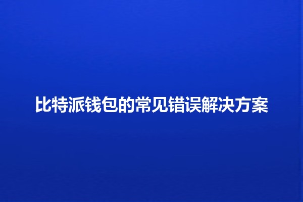 比特派钱包的常见错误解决方案💼🔧