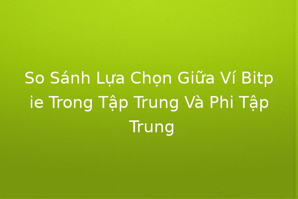 📱💡 So Sánh Lựa Chọn Giữa Ví Bitpie Trong Tập Trung Và Phi Tập Trung