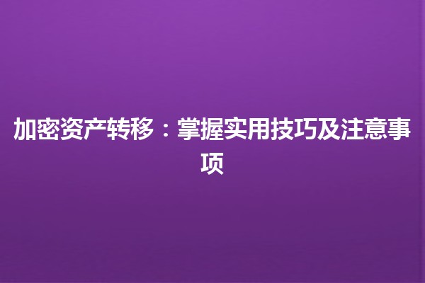 加密资产转移：掌握实用技巧及注意事项 💸🔑