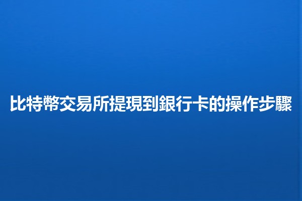 比特幣交易所提現到銀行卡的操作步驟💰🔄