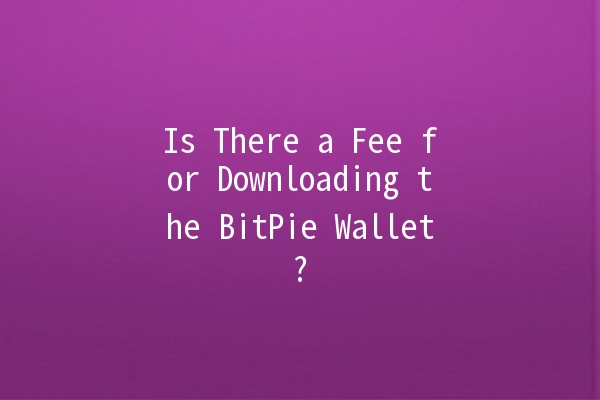 Is There a Fee for Downloading the BitPie Wallet? 💰📲