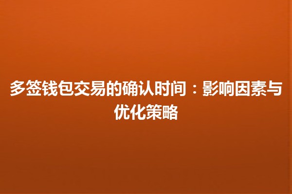 多签钱包交易的确认时间⏳🔐：影响因素与优化策略