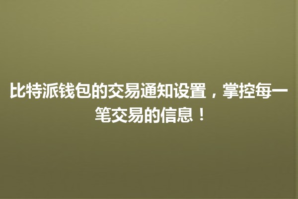 💰比特派钱包的交易通知设置，掌控每一笔交易的信息！