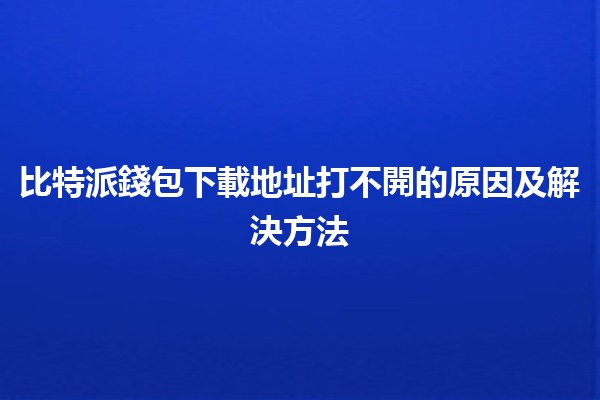 比特派錢包下載地址打不開的原因及解決方法💻🔐