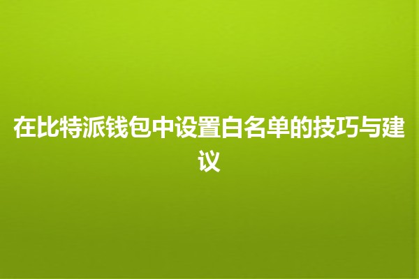 在比特派钱包中设置白名单的技巧与建议 🔐💳