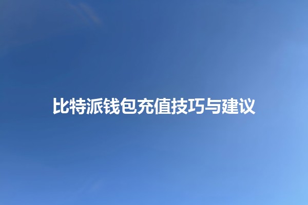 比特派钱包充值技巧与建议 💰📈