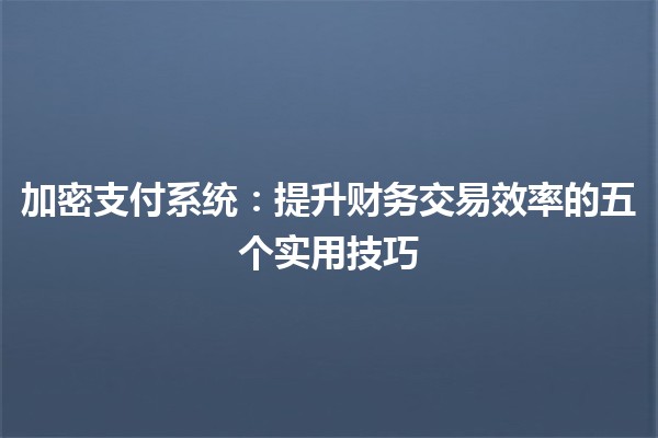 🪙 加密支付系统：提升财务交易效率的五个实用技巧 💡