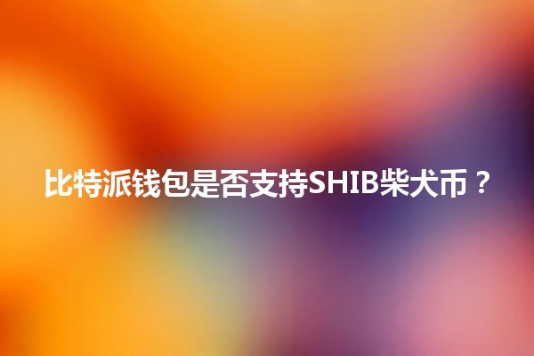 比特派钱包是否支持SHIB柴犬币？🔒🐕