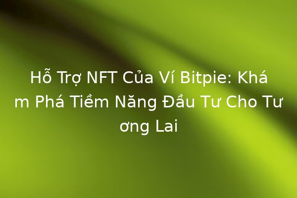 Hỗ Trợ NFT Của Ví Bitpie: Khám Phá Tiềm Năng Đầu Tư Cho Tương Lai 📈💎