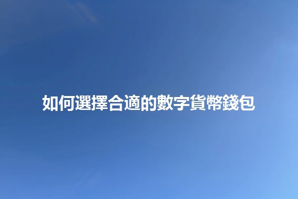 如何選擇合適的數字貨幣錢包 🪙💼