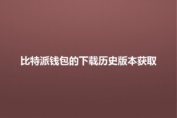 比特派钱包的下载历史版本获取🪙💻