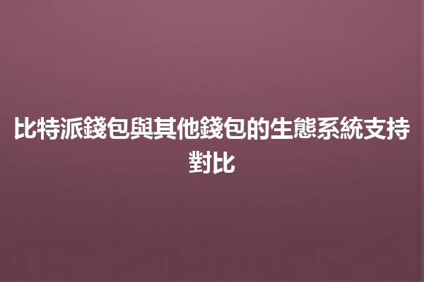 比特派錢包與其他錢包的生態系統支持對比 💰🔍