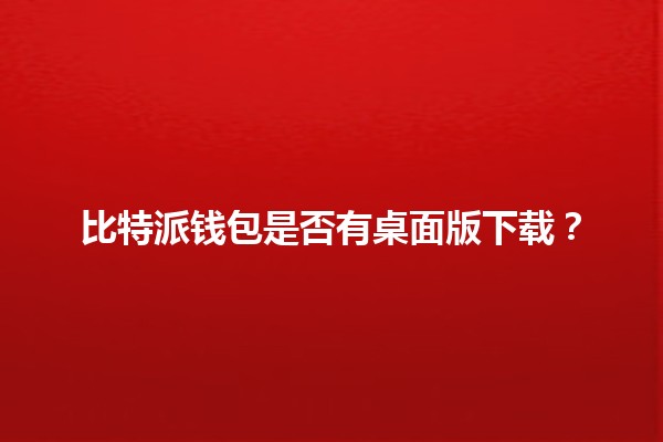 比特派钱包是否有桌面版下载？🔍💻