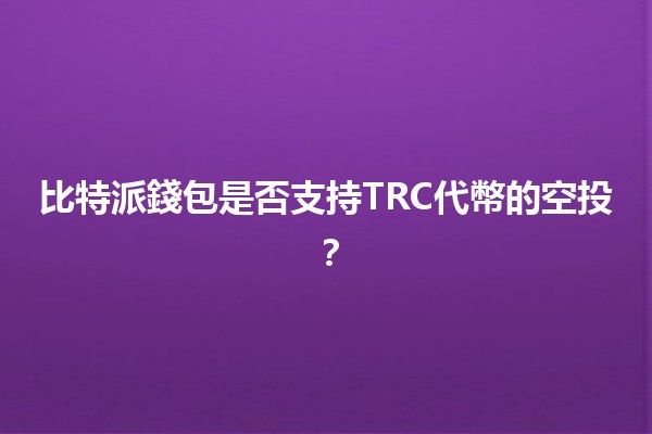 比特派錢包是否支持TRC代幣的空投？🔍💰