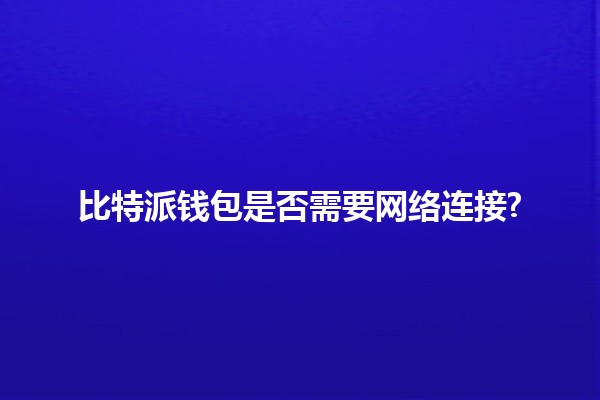 比特派钱包是否需要网络连接? 🤔🔗