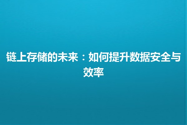 链上存储的未来：如何提升数据安全与效率🚀