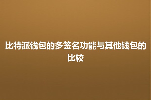 比特派钱包的多签名功能与其他钱包的比较💰🔒