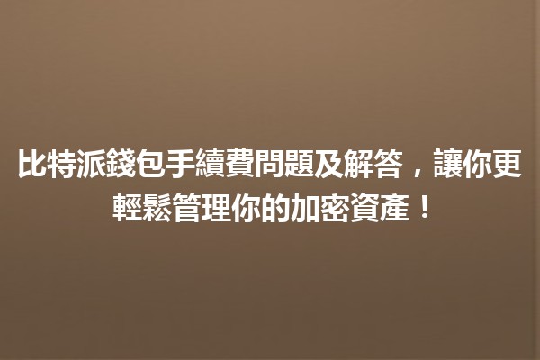 比特派錢包手續費問題🤔及解答，讓你更輕鬆管理你的加密資產！