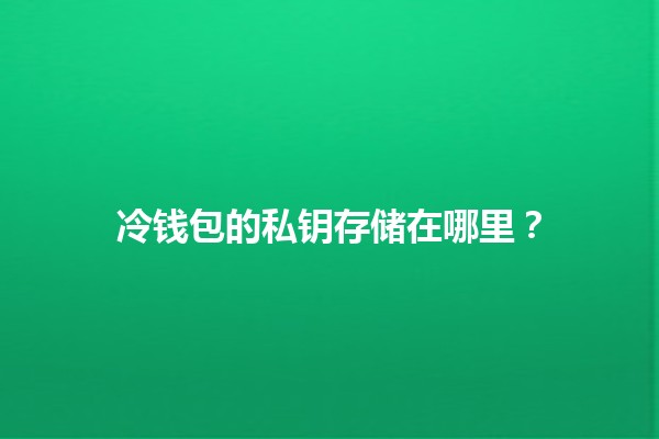 冷钱包的私钥存储在哪里？🔐💻