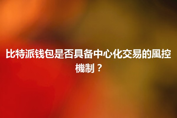 比特派钱包是否具备中心化交易的風控機制？🔒💰