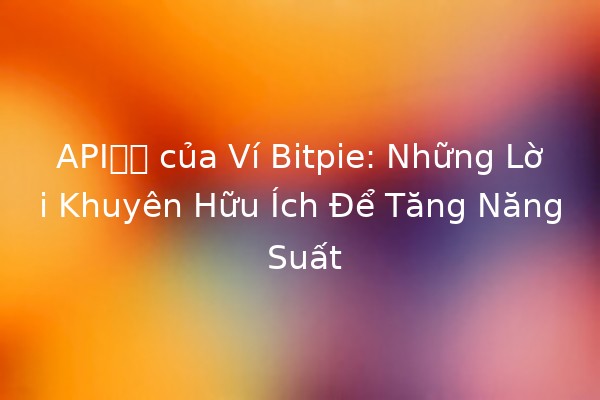 API接口 của Ví Bitpie: Những Lời Khuyên Hữu Ích Để Tăng Năng Suất ⚡💼