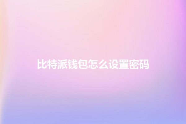 比特派钱包怎么设置密码 🔐💻