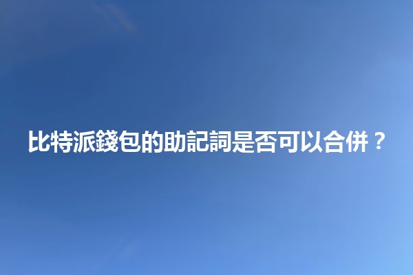 比特派錢包的助記詞是否可以合併？🤔🔑