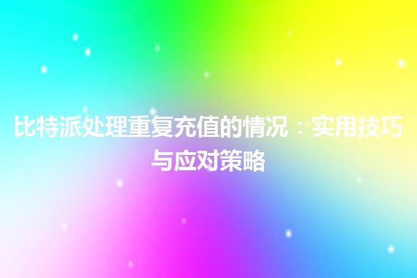 比特派处理重复充值的情况：实用技巧与应对策略 🚀💰