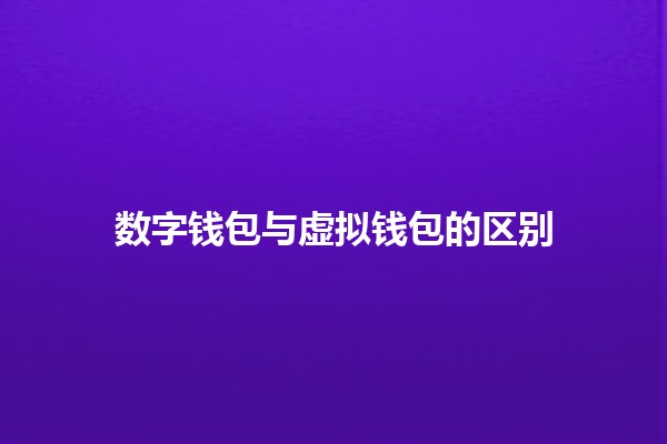 数字钱包与虚拟钱包的区别🤔💰