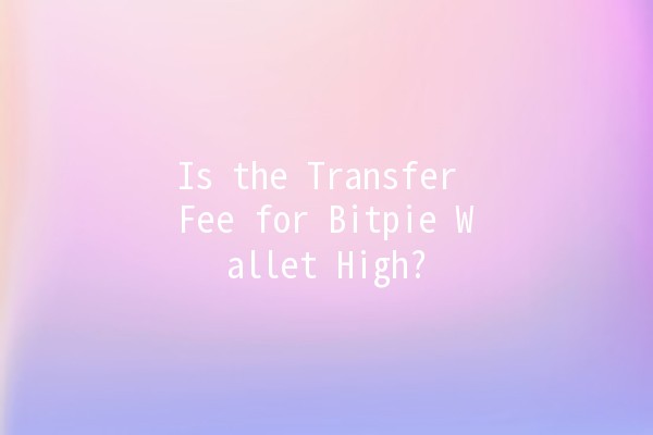 Is the Transfer Fee for Bitpie Wallet High? 💰