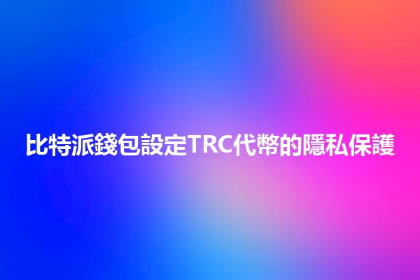 比特派錢包設定TRC代幣的隱私保護💼🔒