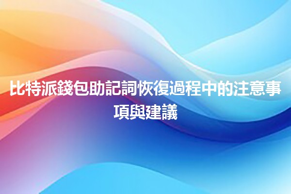 比特派錢包助記詞恢復過程中的注意事項與建議🔑💼