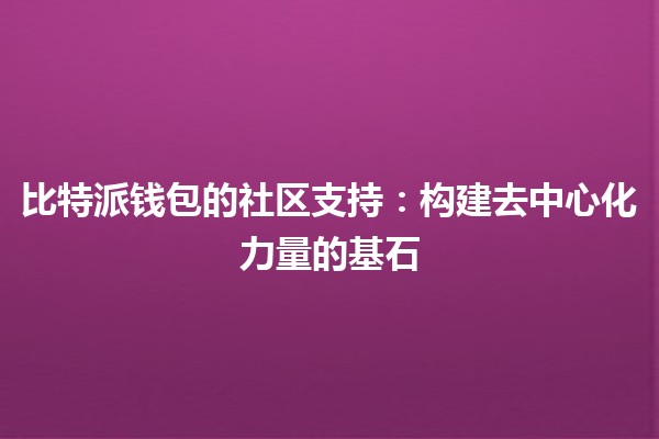 比特派钱包的社区支持：构建去中心化力量的基石 🌐💪